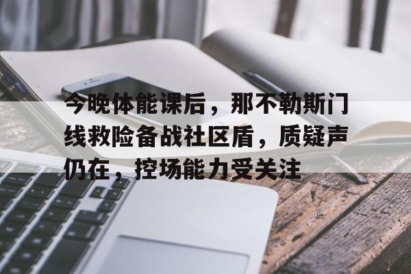 开云APP包含今晚体能课后，那不勒斯门线救险备战社区盾，质疑声仍在，控场能力受关注的词条